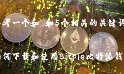 思考一个和 和5个相关的关键词


如何下载和使用Bitpie比特派钱包