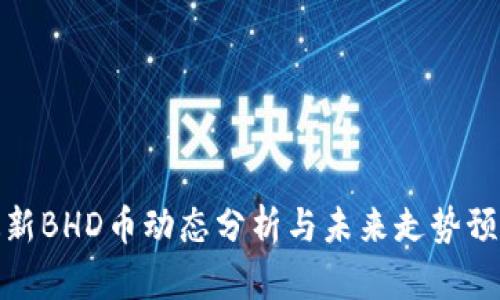 最新BHD币动态分析与未来走势预测