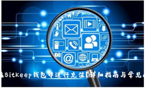 : 如何在BitKeep钱包中进行充值？详细指南与常见问题解答