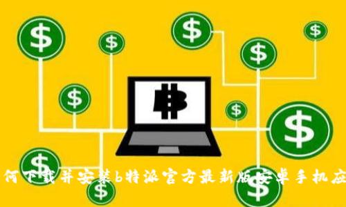 如何下载并安装b特派官方最新版安卓手机应用