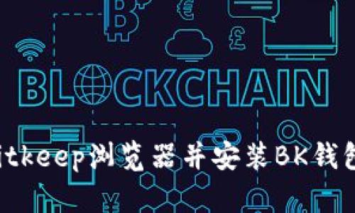 如何下载Bitkeep浏览器并安装BK钱包：详细教程