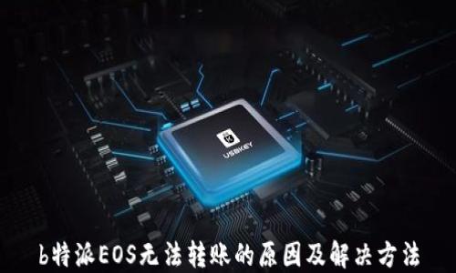 
b特派EOS无法转账的原因及解决方法