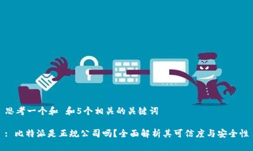 思考一个和 和5个相关的关键词

: 比特派是正规公司吗？全面解析其可信度与安全性