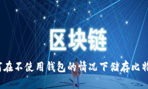 如何在不使用钱包的情况下储存比特币？