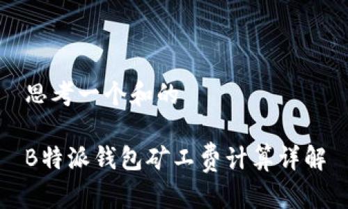 思考一个和的

B特派钱包矿工费计算详解