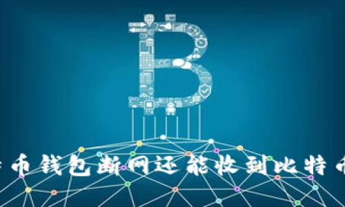 比特币钱包断网还能收到比特币吗？