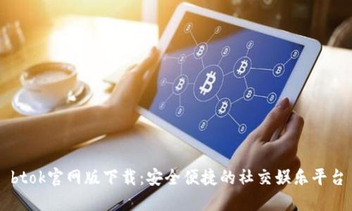 btok官网版下载：安全便捷的社交娱乐平台