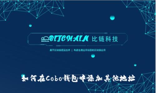 如何在Cobo钱包中添加其他地址