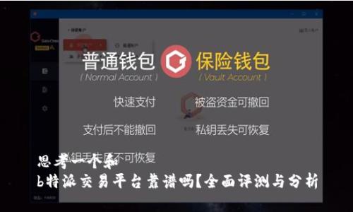 思考一个和  
b特派交易平台靠谱吗？全面评测与分析