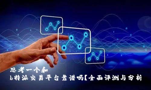 思考一个和  
b特派交易平台靠谱吗？全面评测与分析