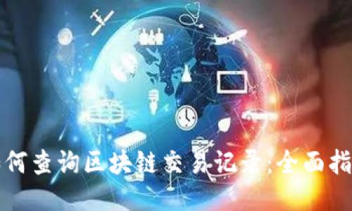 如何查询区块链交易记录：全面指南