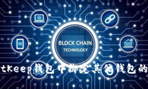 如何在BitKeep钱包中绑定其他钱包的详细指南