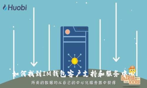 如何找到IM钱包客户支持和服务中心
