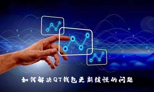 如何解决QT钱包更新缓慢的问题