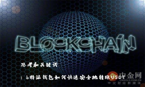 思考和关键词

: b特派钱包如何快速安全地转账USDT