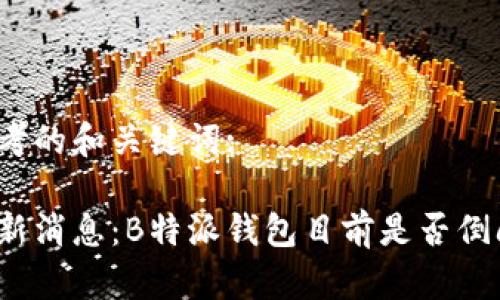 思考的和关键词:

最新消息：B特派钱包目前是否倒闭？