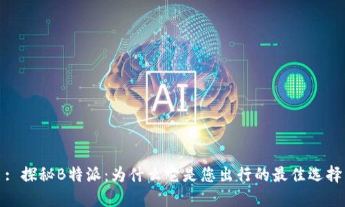 : 探秘B特派：为什么它是您出行的最佳选择