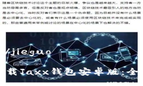 jieguo/jieguo 

如何下载Jaxx钱包安卓版：全面指南