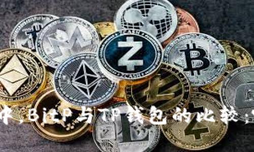 在数字货币管理中，BitP与TP钱包的比较：哪一个更适合你？