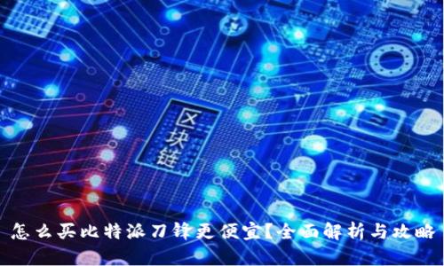 怎么买比特派刀锋更便宜？全面解析与攻略
