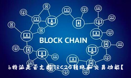 b特派是否支持TRC20转账和交易功能？