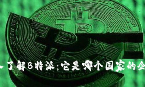 深入了解B特派：它是哪个国家的企业？