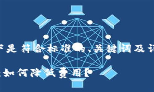 为了确保满足您的要求，以下是符合标准的、关键词及详细介绍，包括相关问题解答：

MetaMask提现手续费详解：如何降低费用？