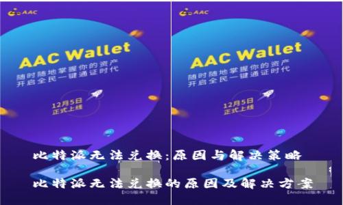 比特派无法兑换：原因与解决策略

比特派无法兑换的原因及解决方案