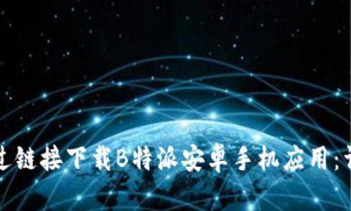 如何通过链接下载B特派安卓手机应用：详细指南