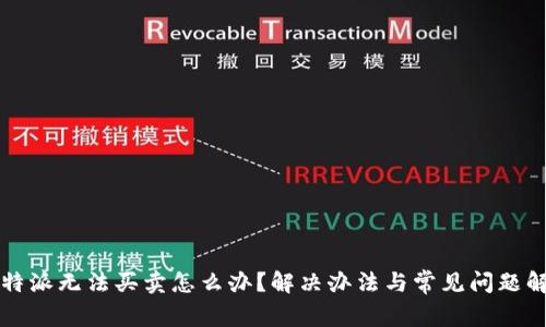 比特派无法买卖怎么办？解决办法与常见问题解析