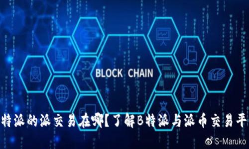 B特派的派交易在哪？了解B特派与派币交易平台