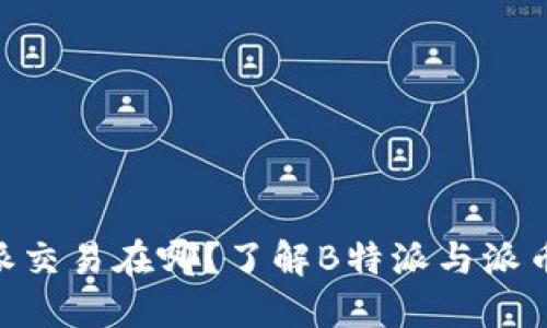 B特派的派交易在哪？了解B特派与派币交易平台