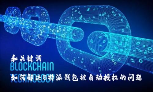 和关键词

如何解决B特派钱包被自动授权的问题