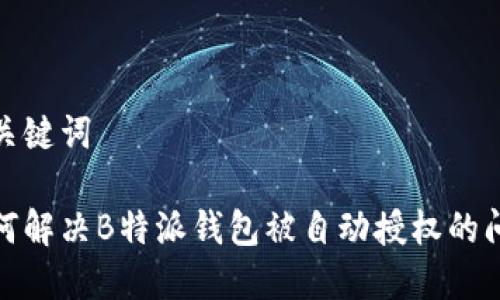 和关键词

如何解决B特派钱包被自动授权的问题
