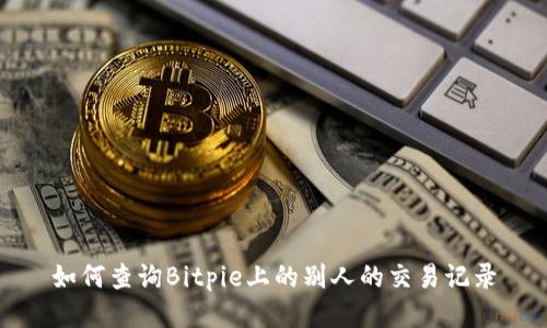 如何查询Bitpie上的别人的交易记录