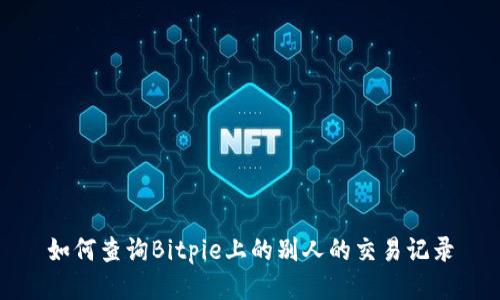 如何查询Bitpie上的别人的交易记录