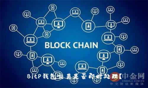 BitP钱包交易是否即时处理？
