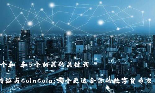 思考一个和 和5个相关的关键词

比较B特派与CoinCola：哪个更适合你的数字货币交易需求？
