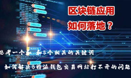 思考一个和 和5个相关的关键词

: 如何解决B特派钱包交易网站打不开的问题？