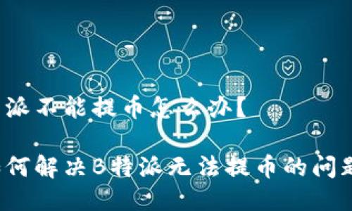 特派不能提币怎么办？

如何解决B特派无法提币的问题？