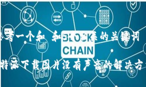 思考一个和 和5个相关的关键词

b特派下载图片没有声音的解决方法