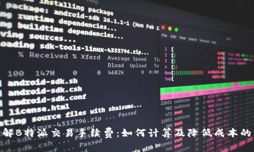 : 理解B特派交易手续费：如何计算及降低成本的策略