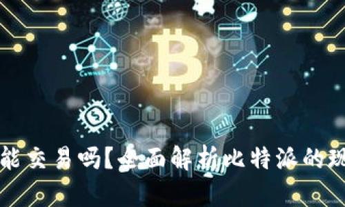比特派还能交易吗？全面解析比特派的现状与未来