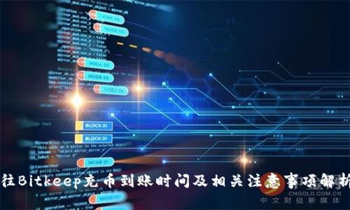 往Bitkeep充币到账时间及相关注意事项解析
