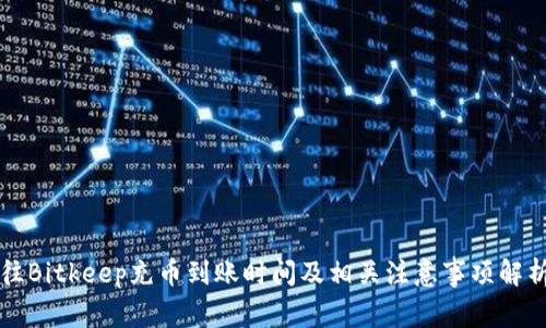 往Bitkeep充币到账时间及相关注意事项解析