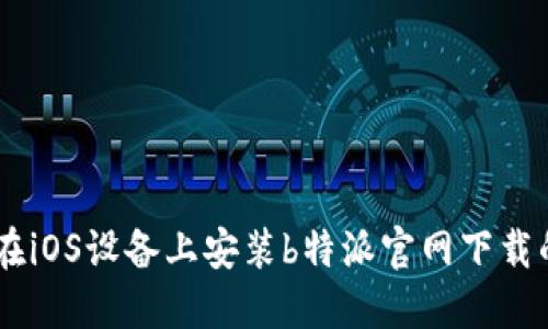 如何在iOS设备上安装b特派官网下载的APP