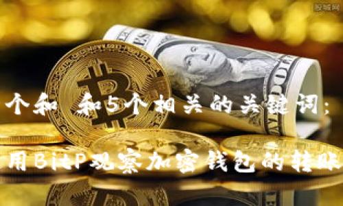 思考一个和 和5个相关的关键词：

如何使用BitP观察加密钱包的转账和余额