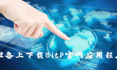 如何在安卓设备上下载BitP官网应用程序的完整指南