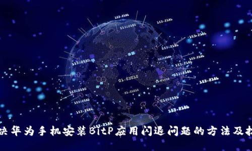 解决华为手机安装BitP应用闪退问题的方法及技巧
