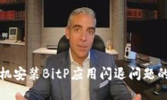 解决华为手机安装BitP应用闪退问题的方法及技巧